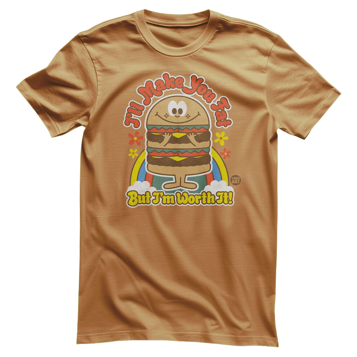 I'll Make You Fat But I'm Worth It! - ToddArt T-Shirt