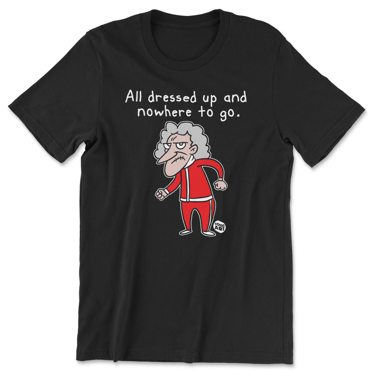 All Dressed Up And Nowhere To Go - ToddArt T-Shirt