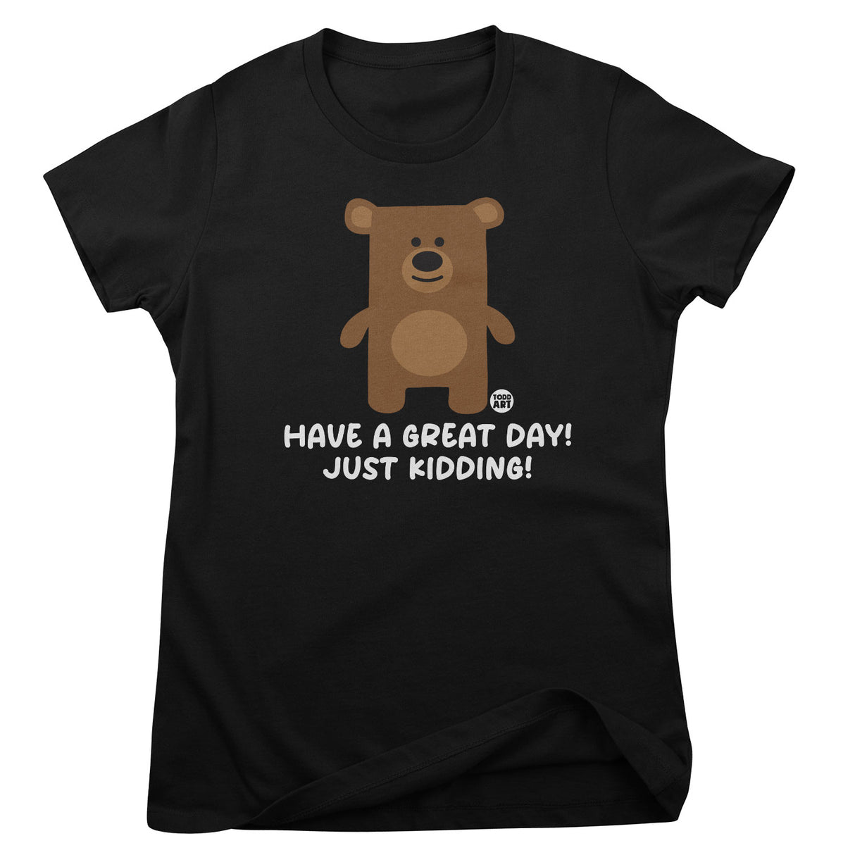 Have A Great Day - Just Kidding - Don't Care Bear Girly Tee