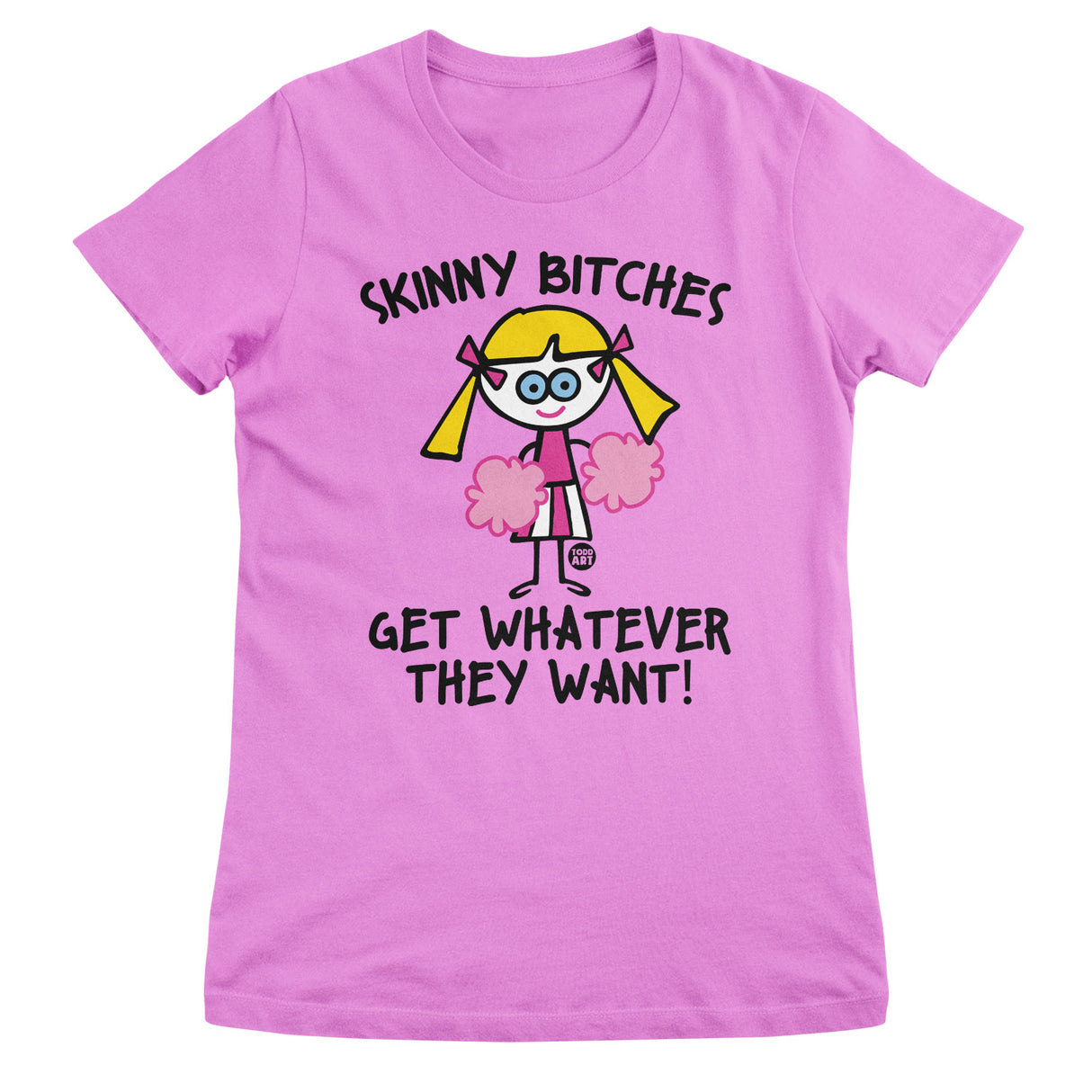 Skinny Bitches Get Whatever They Want - ToddArt Girly Tee