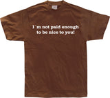 I´m Not Paid Enough To Be Nice To You T-Shirt