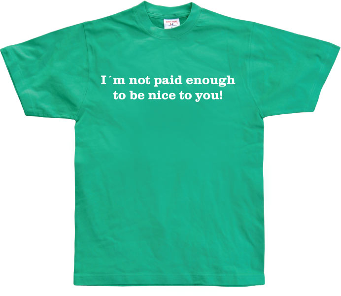 I´m Not Paid Enough To Be Nice To You T-Shirt