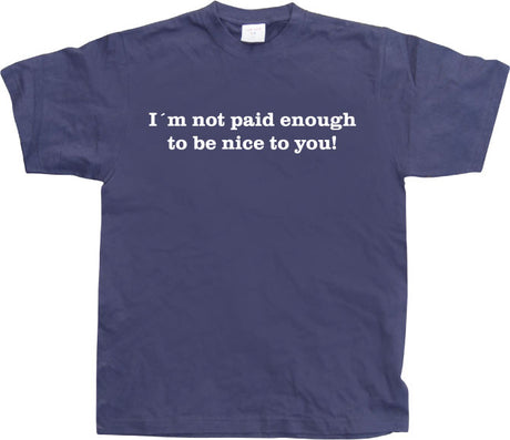 I´m Not Paid Enough To Be Nice To You T-Shirt