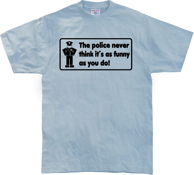 The Police Never Think it´s As Funny T-Shirt