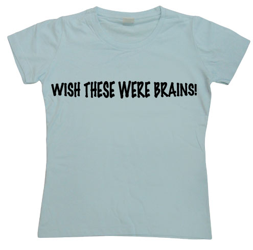 Wish These Were Brains Girly T-shirt