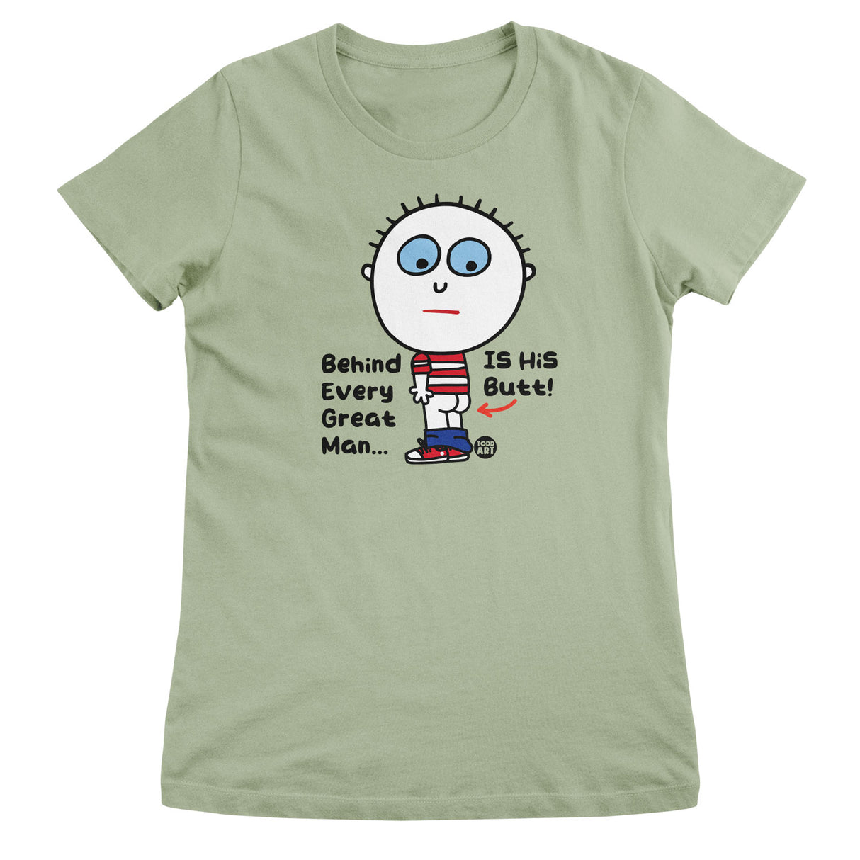 Behind Every Great Man Is His Butt - ToddArt Girly Tee